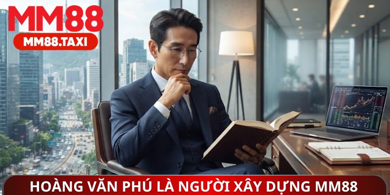 Hoàng Văn Phú là người trực tiếp xây dựng MM88